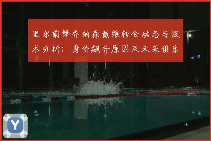里尔前锋乔纳森戴维转会动态与技术分析：身价飙升原因及未来俱乐部预测