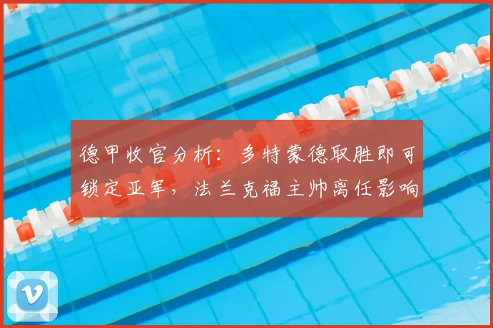 德甲收官分析：多特蒙德取胜即可锁定亚军，法兰克福主帅离任影响几何？
