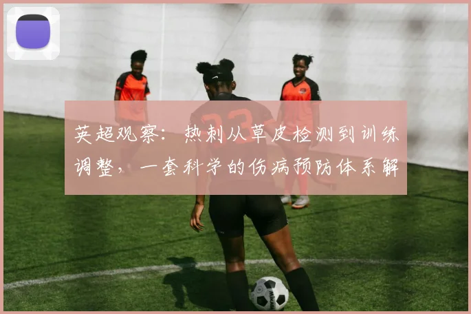 英超观察:热刺从草皮检测到训练调整,一套科学的伤病预防体系解析