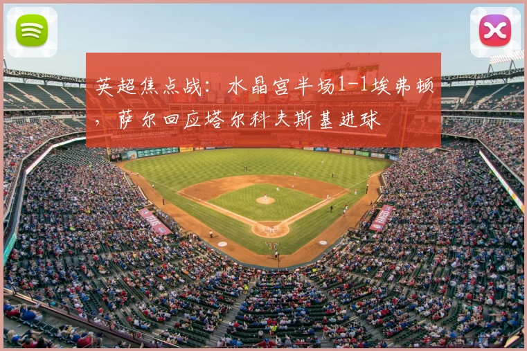 英超焦点战：水晶宫半场1-1埃弗顿，萨尔回应塔尔科夫斯基进球