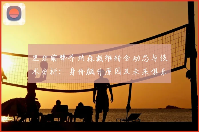 里尔前锋乔纳森戴维转会动态与技术分析:身价飙升原因及未来俱乐部预测