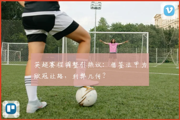 英超赛程调整引热议：借鉴法甲为欧冠让路，利弊几何？